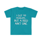 I Got 99 Problems...But A Reed Ain't One 4 - Unisex Softstyle T-Shirt