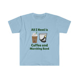 All I Need Is Coffee and Marching Band - Unisex Softstyle T-Shirt