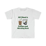 All I Need Is Coffee and Marching Band - Unisex Softstyle T-Shirt