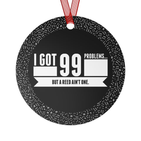 I Got 99 Problems...But A Reed Ain't One 8 - Metal Ornament