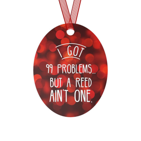I Got 99 Problems...But A Reed Ain't One 13 - Metal Ornament